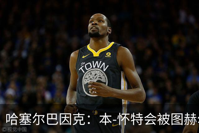 哈塞尔巴因克：本-怀特会被图赫尔重新考虑